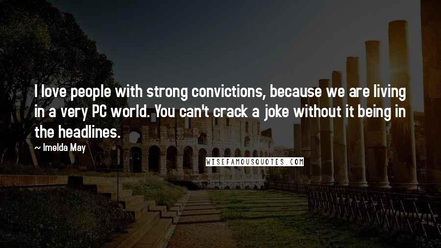 Imelda May Quotes: I love people with strong convictions, because we are living in a very PC world. You can't crack a joke without it being in the headlines.