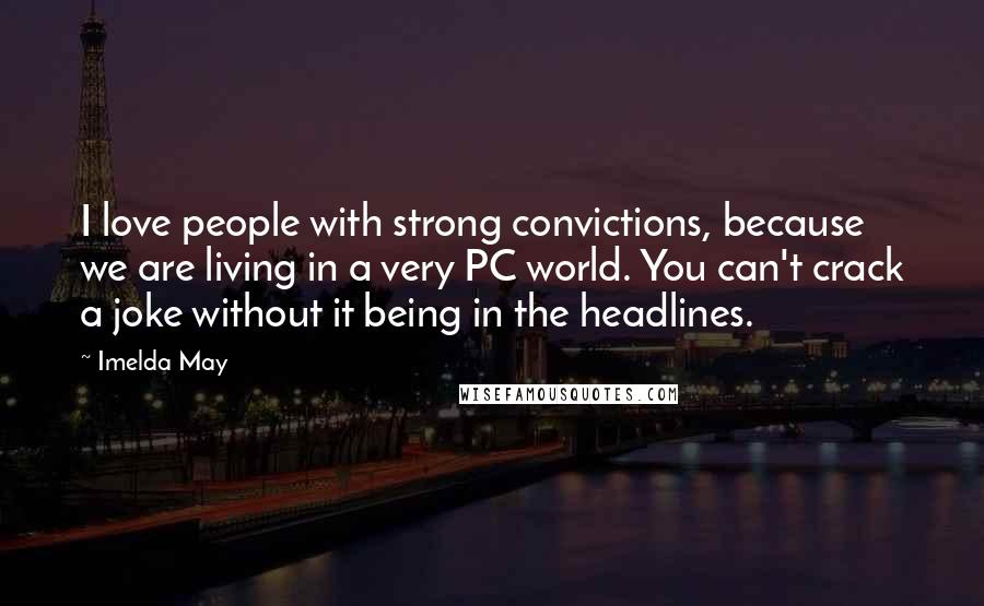 Imelda May Quotes: I love people with strong convictions, because we are living in a very PC world. You can't crack a joke without it being in the headlines.