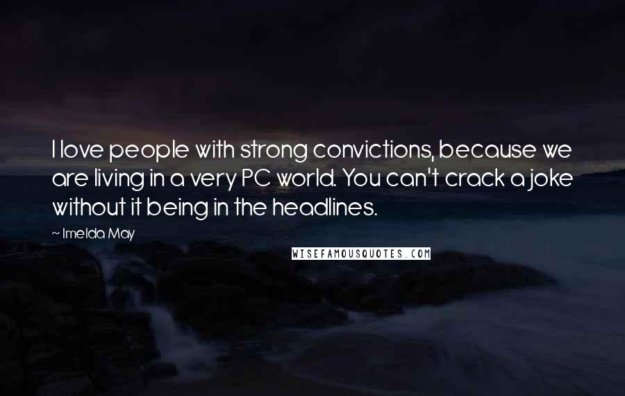 Imelda May Quotes: I love people with strong convictions, because we are living in a very PC world. You can't crack a joke without it being in the headlines.