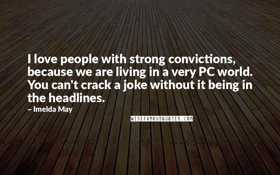 Imelda May Quotes: I love people with strong convictions, because we are living in a very PC world. You can't crack a joke without it being in the headlines.