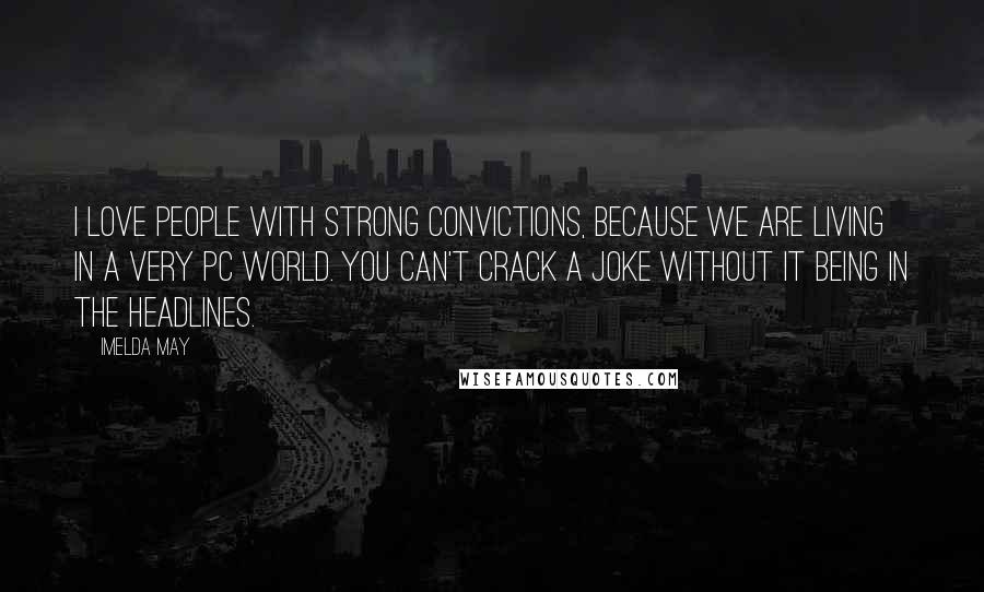 Imelda May Quotes: I love people with strong convictions, because we are living in a very PC world. You can't crack a joke without it being in the headlines.