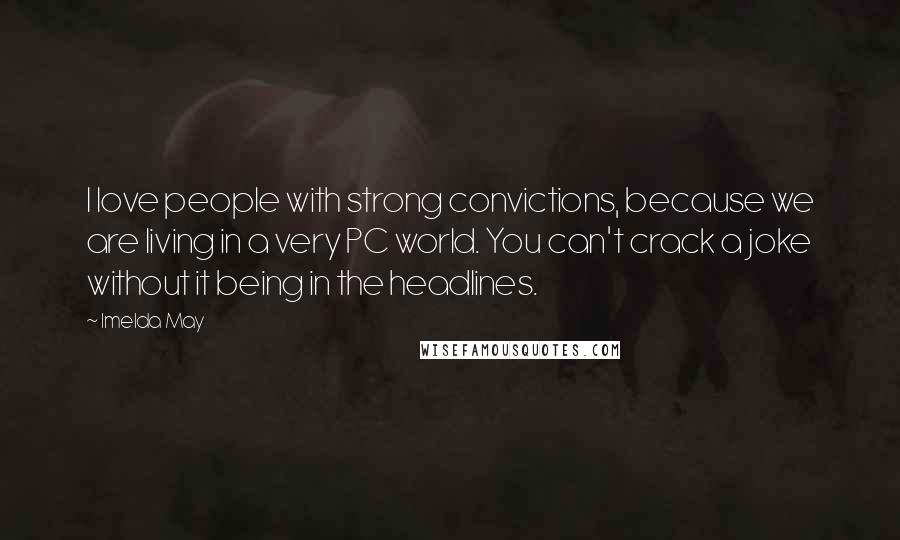 Imelda May Quotes: I love people with strong convictions, because we are living in a very PC world. You can't crack a joke without it being in the headlines.