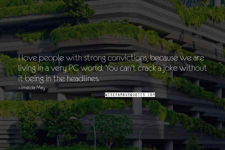 Imelda May Quotes: I love people with strong convictions, because we are living in a very PC world. You can't crack a joke without it being in the headlines.