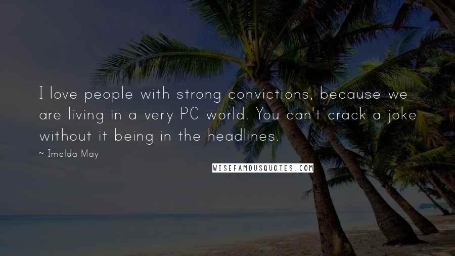 Imelda May Quotes: I love people with strong convictions, because we are living in a very PC world. You can't crack a joke without it being in the headlines.