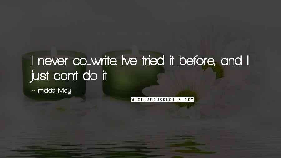 Imelda May Quotes: I never co-write. I've tried it before, and I just can't do it.