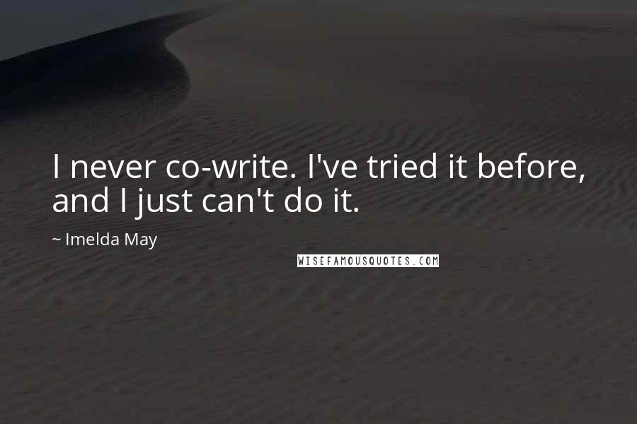 Imelda May Quotes: I never co-write. I've tried it before, and I just can't do it.