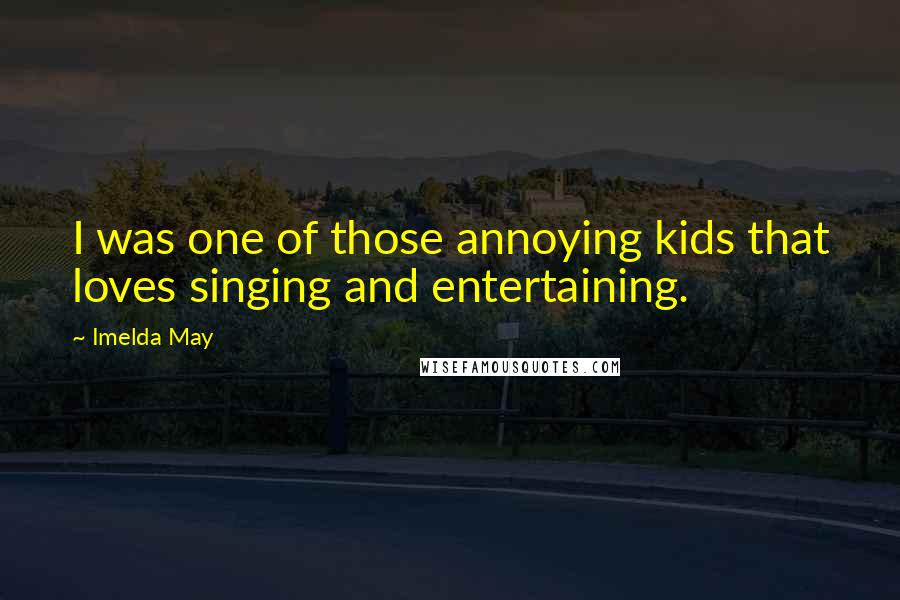 Imelda May Quotes: I was one of those annoying kids that loves singing and entertaining.