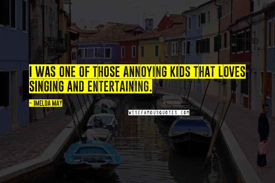 Imelda May Quotes: I was one of those annoying kids that loves singing and entertaining.