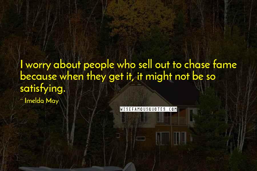 Imelda May Quotes: I worry about people who sell out to chase fame because when they get it, it might not be so satisfying.