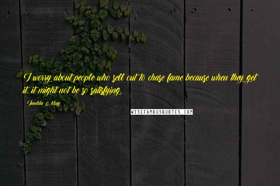 Imelda May Quotes: I worry about people who sell out to chase fame because when they get it, it might not be so satisfying.