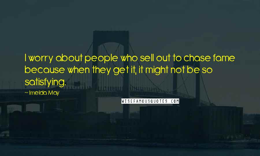 Imelda May Quotes: I worry about people who sell out to chase fame because when they get it, it might not be so satisfying.