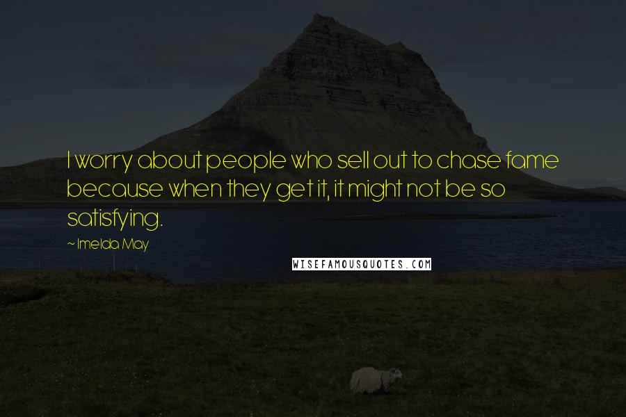 Imelda May Quotes: I worry about people who sell out to chase fame because when they get it, it might not be so satisfying.