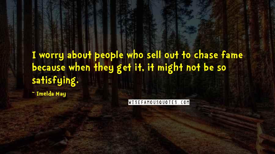 Imelda May Quotes: I worry about people who sell out to chase fame because when they get it, it might not be so satisfying.