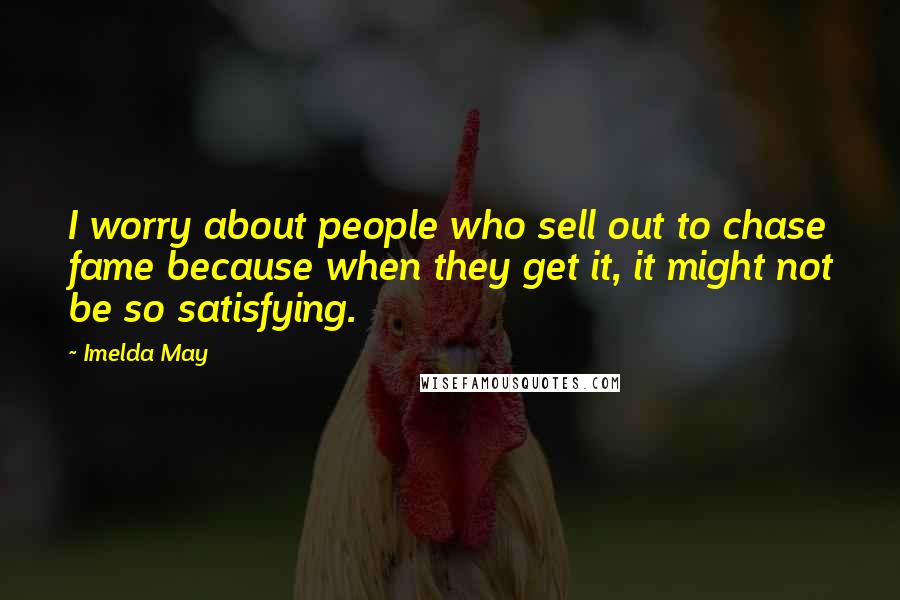 Imelda May Quotes: I worry about people who sell out to chase fame because when they get it, it might not be so satisfying.