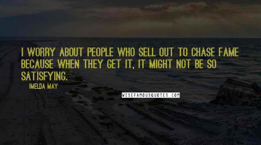Imelda May Quotes: I worry about people who sell out to chase fame because when they get it, it might not be so satisfying.