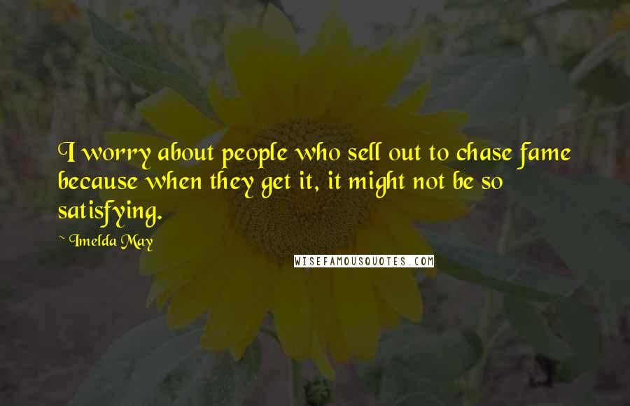 Imelda May Quotes: I worry about people who sell out to chase fame because when they get it, it might not be so satisfying.