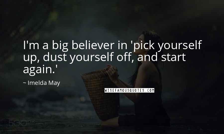 Imelda May Quotes: I'm a big believer in 'pick yourself up, dust yourself off, and start again.'
