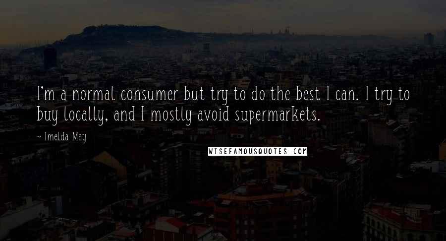Imelda May Quotes: I'm a normal consumer but try to do the best I can. I try to buy locally, and I mostly avoid supermarkets.