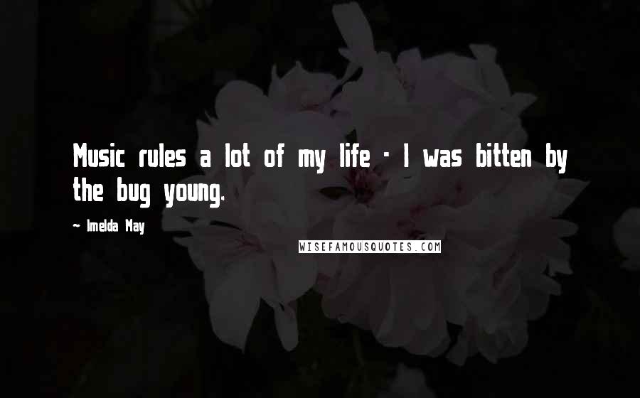Imelda May Quotes: Music rules a lot of my life - I was bitten by the bug young.