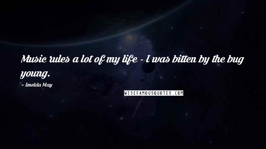Imelda May Quotes: Music rules a lot of my life - I was bitten by the bug young.