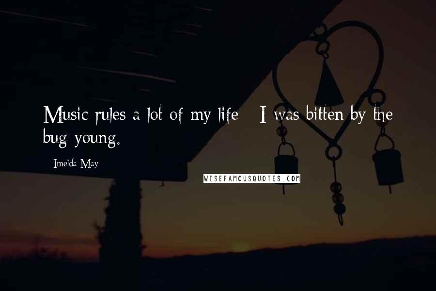 Imelda May Quotes: Music rules a lot of my life - I was bitten by the bug young.