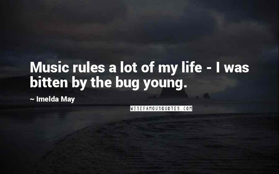 Imelda May Quotes: Music rules a lot of my life - I was bitten by the bug young.