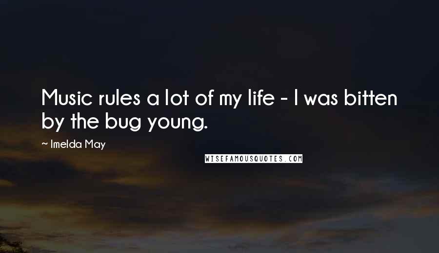 Imelda May Quotes: Music rules a lot of my life - I was bitten by the bug young.