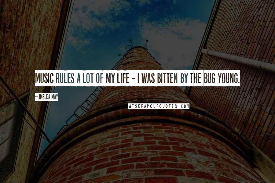 Imelda May Quotes: Music rules a lot of my life - I was bitten by the bug young.