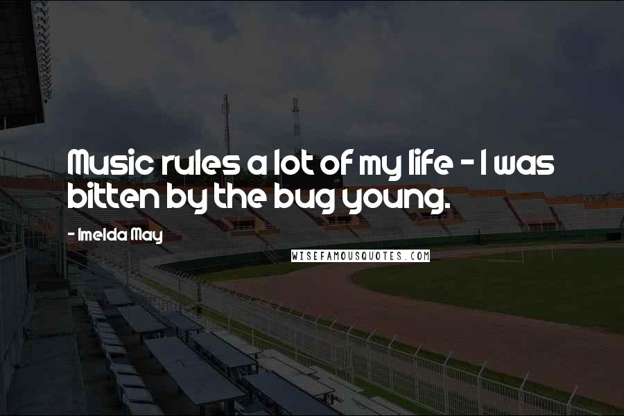Imelda May Quotes: Music rules a lot of my life - I was bitten by the bug young.