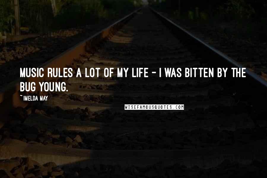 Imelda May Quotes: Music rules a lot of my life - I was bitten by the bug young.