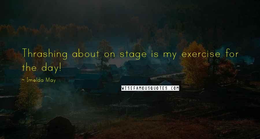 Imelda May Quotes: Thrashing about on stage is my exercise for the day!