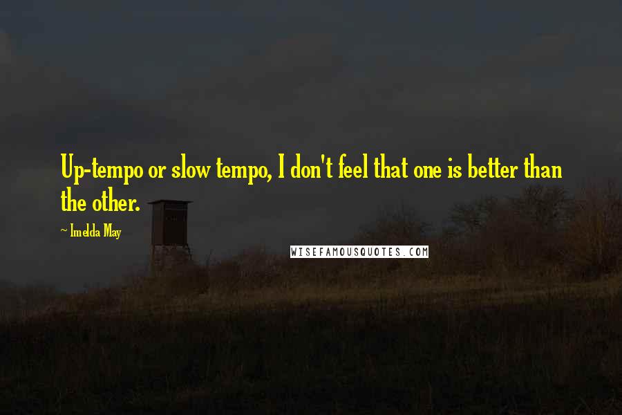 Imelda May Quotes: Up-tempo or slow tempo, I don't feel that one is better than the other.
