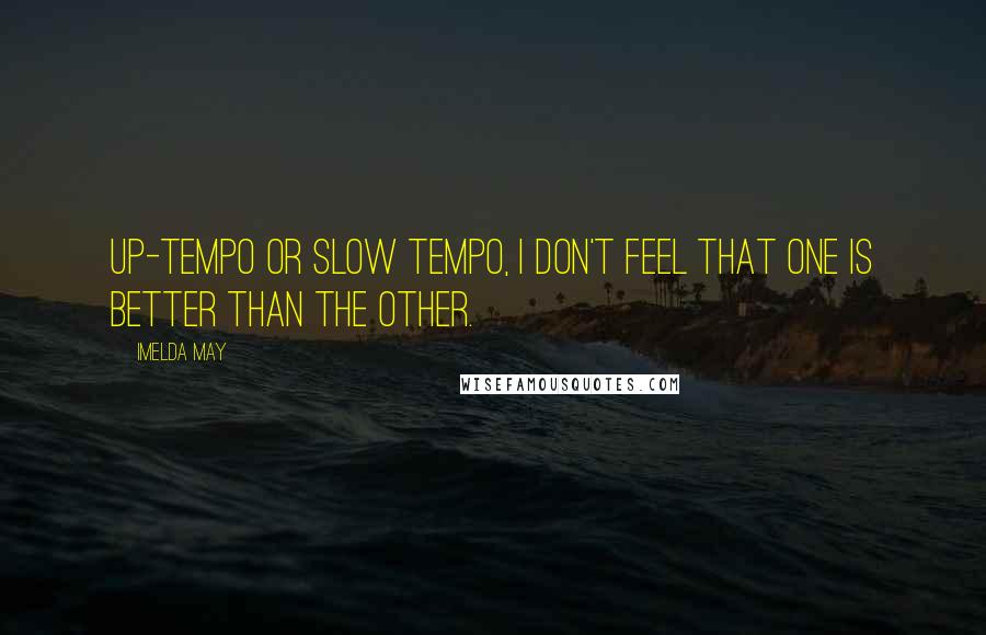 Imelda May Quotes: Up-tempo or slow tempo, I don't feel that one is better than the other.