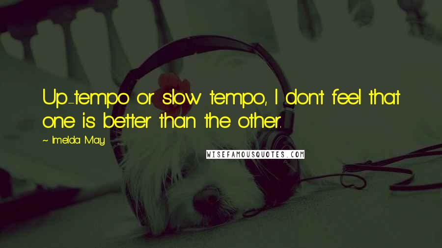 Imelda May Quotes: Up-tempo or slow tempo, I don't feel that one is better than the other.