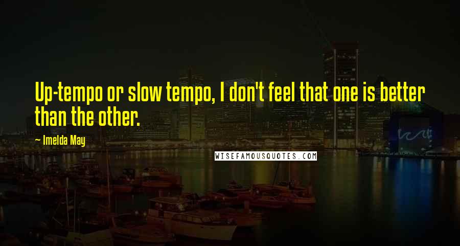 Imelda May Quotes: Up-tempo or slow tempo, I don't feel that one is better than the other.