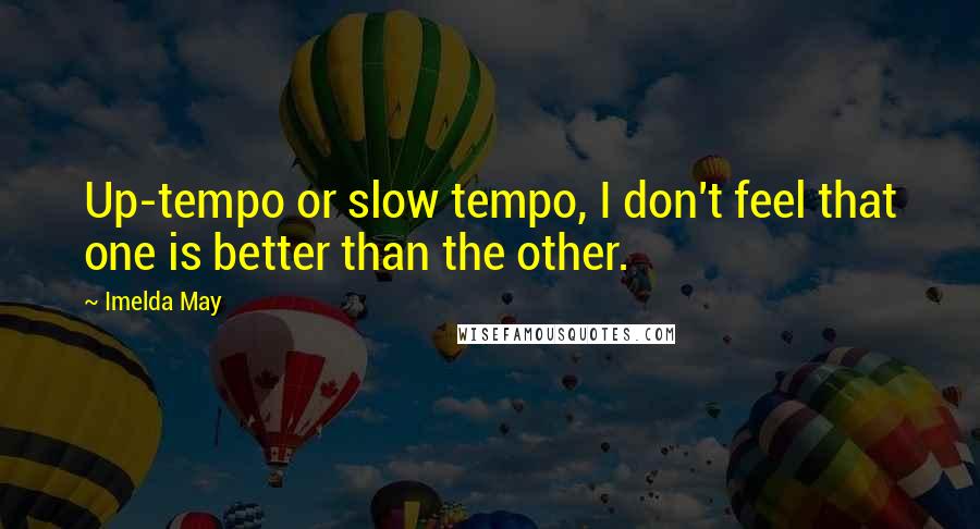 Imelda May Quotes: Up-tempo or slow tempo, I don't feel that one is better than the other.