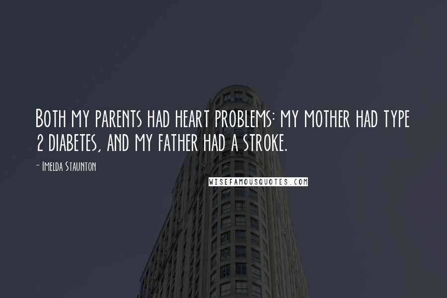 Imelda Staunton Quotes: Both my parents had heart problems: my mother had type 2 diabetes, and my father had a stroke.