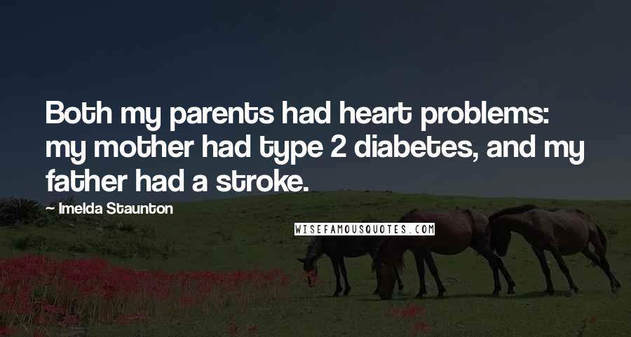 Imelda Staunton Quotes: Both my parents had heart problems: my mother had type 2 diabetes, and my father had a stroke.