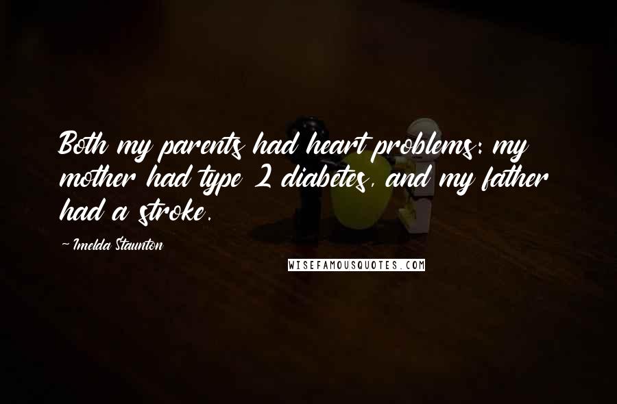 Imelda Staunton Quotes: Both my parents had heart problems: my mother had type 2 diabetes, and my father had a stroke.
