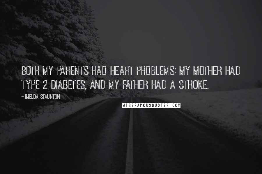 Imelda Staunton Quotes: Both my parents had heart problems: my mother had type 2 diabetes, and my father had a stroke.