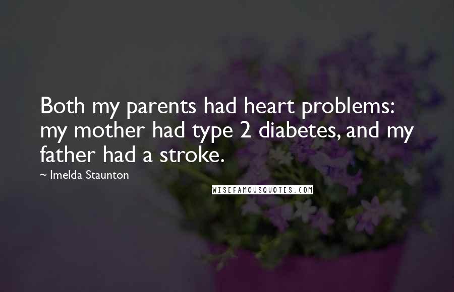 Imelda Staunton Quotes: Both my parents had heart problems: my mother had type 2 diabetes, and my father had a stroke.