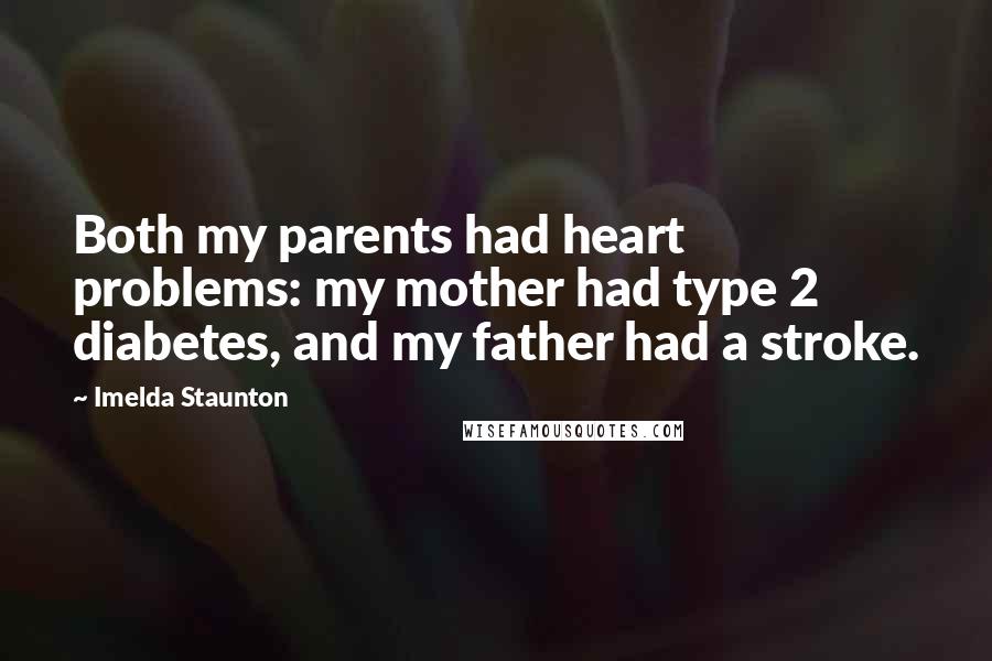 Imelda Staunton Quotes: Both my parents had heart problems: my mother had type 2 diabetes, and my father had a stroke.