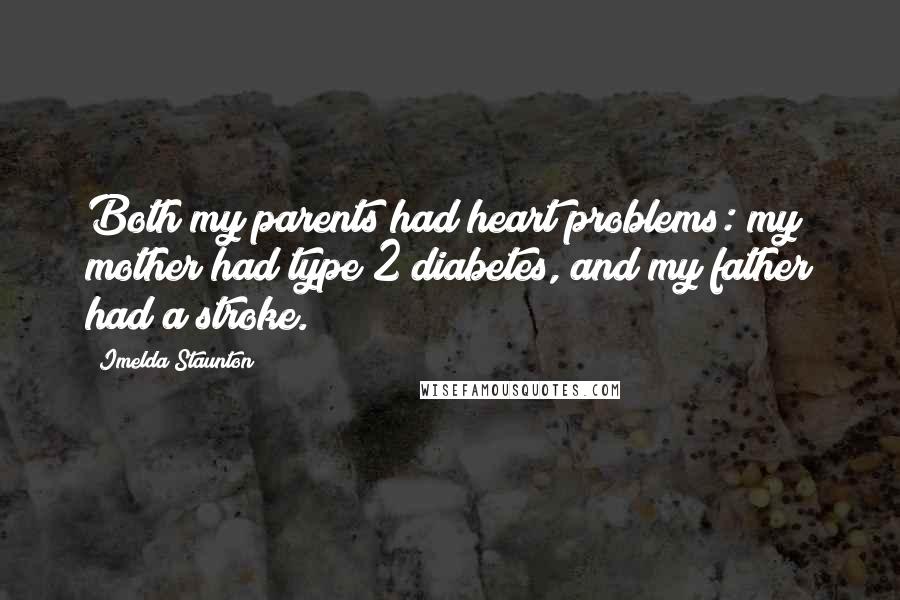 Imelda Staunton Quotes: Both my parents had heart problems: my mother had type 2 diabetes, and my father had a stroke.