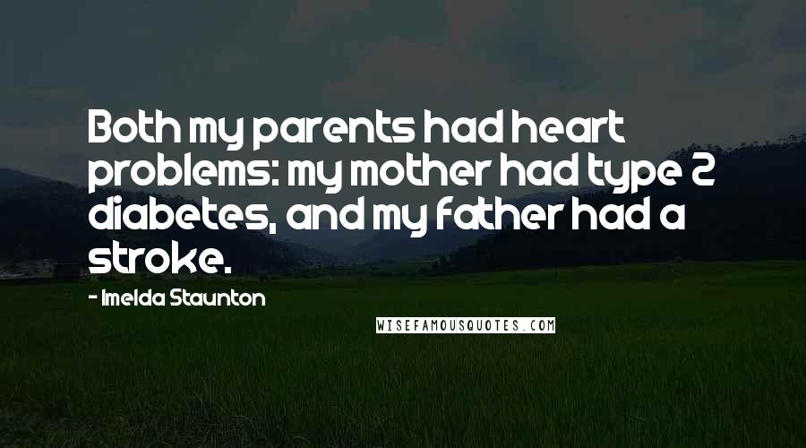 Imelda Staunton Quotes: Both my parents had heart problems: my mother had type 2 diabetes, and my father had a stroke.