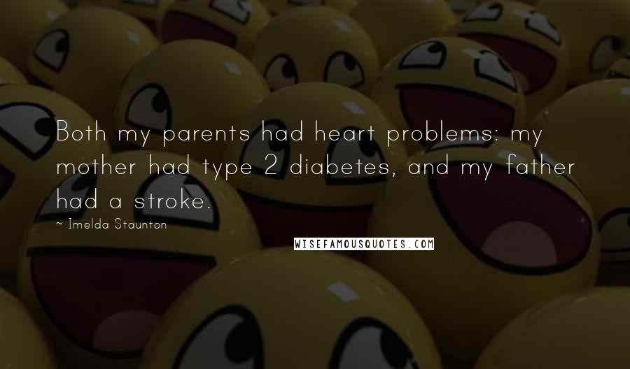 Imelda Staunton Quotes: Both my parents had heart problems: my mother had type 2 diabetes, and my father had a stroke.