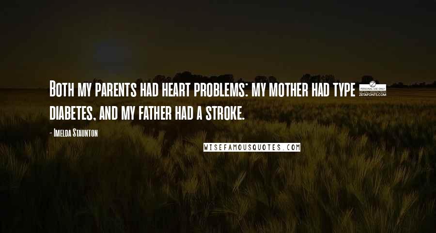Imelda Staunton Quotes: Both my parents had heart problems: my mother had type 2 diabetes, and my father had a stroke.