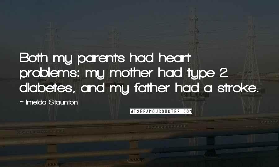 Imelda Staunton Quotes: Both my parents had heart problems: my mother had type 2 diabetes, and my father had a stroke.