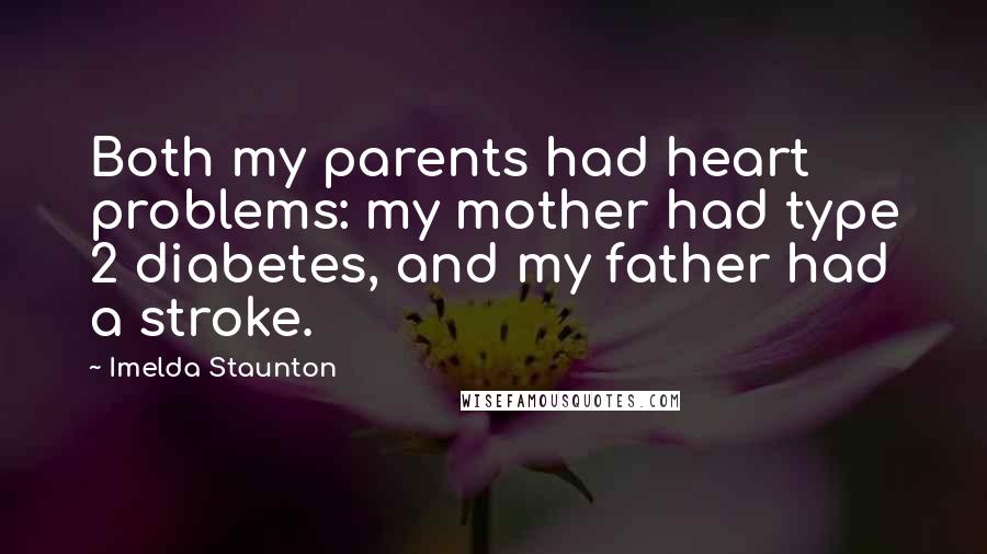 Imelda Staunton Quotes: Both my parents had heart problems: my mother had type 2 diabetes, and my father had a stroke.
