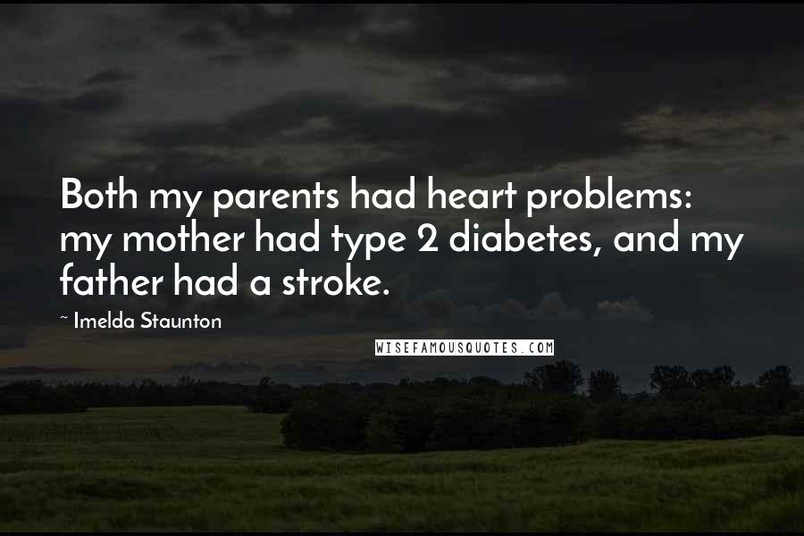 Imelda Staunton Quotes: Both my parents had heart problems: my mother had type 2 diabetes, and my father had a stroke.