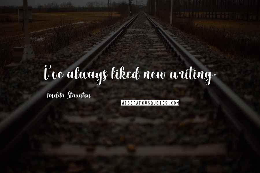 Imelda Staunton Quotes: I've always liked new writing.